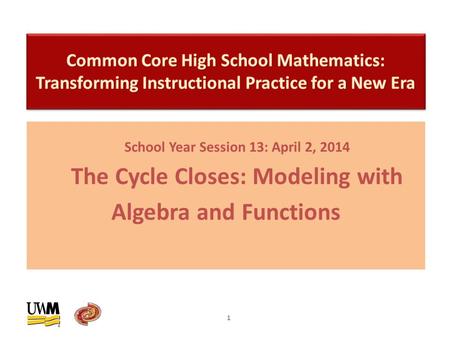 School Year Session 13: April 2, 2014 The Cycle Closes: Modeling with Algebra and Functions 1.