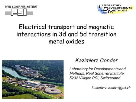                   Electrical transport and magnetic interactions in 3d and 5d transition metal oxides Kazimierz Conder Laboratory for Developments and.