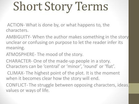 Short Story Terms ACTION- What is done by, or what happens to, the characters. AMBIGUITY- When the author makes something in the story unclear or confusing.