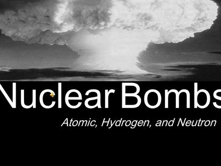 Nuclear Bombs Atomic, Hydrogen, and Neutron Atomic Bomb Manhattan Project (1939 to 1945) – Robert Oppenheimer – Response to Nazi Germany Atomic bomb.