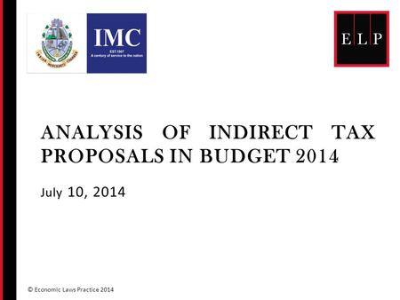 ANALYSIS OF INDIRECT TAX PROPOSALS IN BUDGET 2014 July 10, 2014 © Economic Laws Practice 2014.