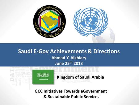 GCC Initiatives Towards eGovernment & Sustainable Public Services Kingdom of Saudi Arabia Saudi E-Gov Achievements & Directions Ahmad Y. Alkhiary June.