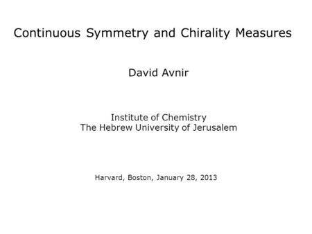 Continuous Symmetry and Chirality Measures David Avnir Institute of Chemistry The Hebrew University of Jerusalem Harvard, Boston, January 28, 2013.