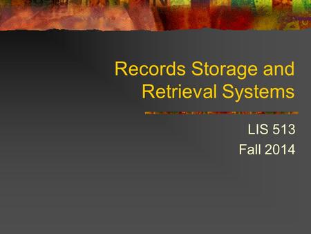 Records Storage and Retrieval Systems LIS 513 Fall 2014.