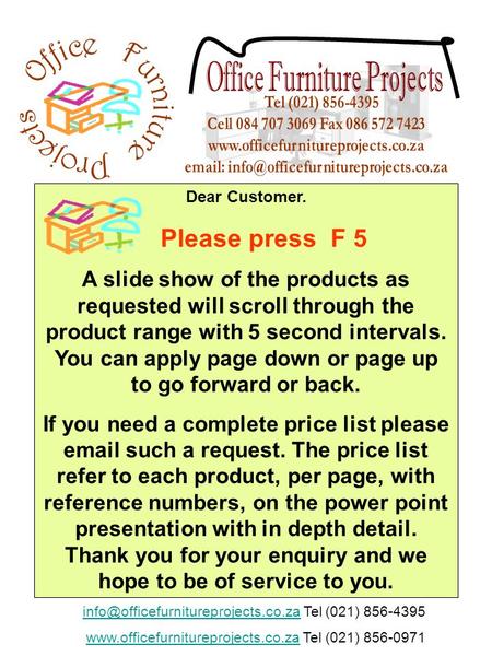 Dear Customer. Please press F 5 A slide show of the products as requested will scroll through the product range with 5 second intervals. You can apply.