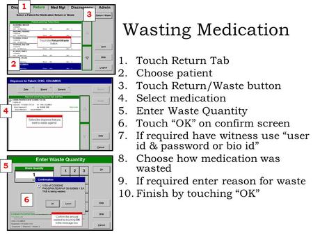 Wasting Medication 1.Touch Return Tab 2.Choose patient 3.Touch Return/Waste button 4.Select medication 5.Enter Waste Quantity 6.Touch “OK” on confirm screen.