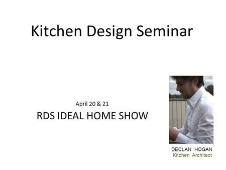 Kitchen Design Seminar DECLAN HOGAN Kitchen Architect April 20 & 21 RDS IDEAL HOME SHOW.
