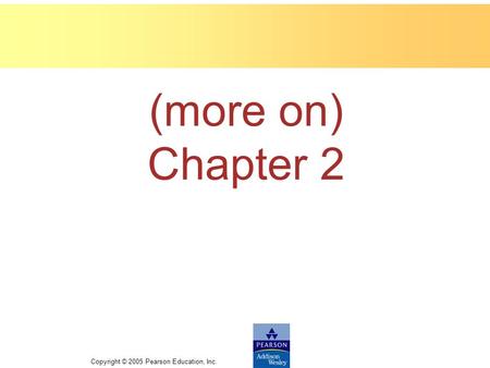 Copyright © 2005 Pearson Education, Inc. (more on) Chapter 2.