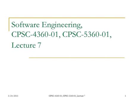 5/24/2015CPSC-4360-01, CPSC-5360-01, Lecture 71 Software Engineering, CPSC-4360-01, CPSC-5360-01, Lecture 7.
