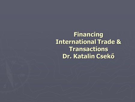 Financing International Trade & Transactions Dr. Katalin Csekő.