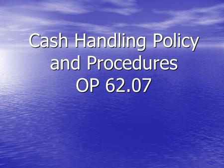 Cash Handling Policy and Procedures OP 62.07. Policy All Mississippi State University units that handle cash must have both an awareness of and show a.