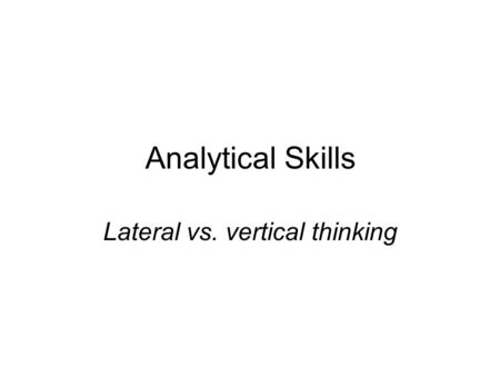 Analytical Skills Lateral vs. vertical thinking. The Human Brain As we have seen earlier, two different sides of the brain, or hemispheres are responsible.