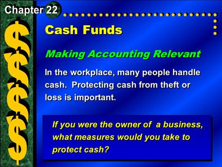 Cash Funds Making Accounting Relevant In the workplace, many people handle cash. Protecting cash from theft or loss is important. Making Accounting Relevant.