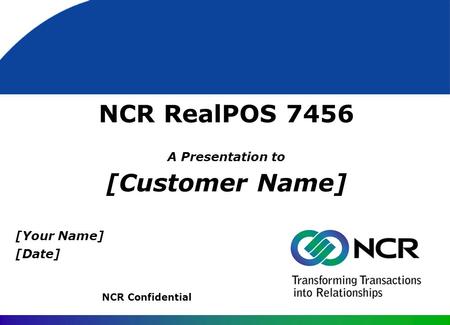 NCR RealPOS 7456 A Presentation to [Customer Name] NCR Confidential [Your Name] [Date]