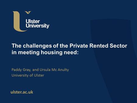 Ulster.ac.uk The challenges of the Private Rented Sector in meeting housing need: Paddy Gray, and Ursula Mc Anulty University of Ulster.