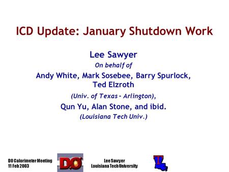 D0 Calorimeter Meeting 11 Feb 2003 Lee Sawyer Louisiana Tech University ICD Update: January Shutdown Work Lee Sawyer On behalf of Andy White, Mark Sosebee,