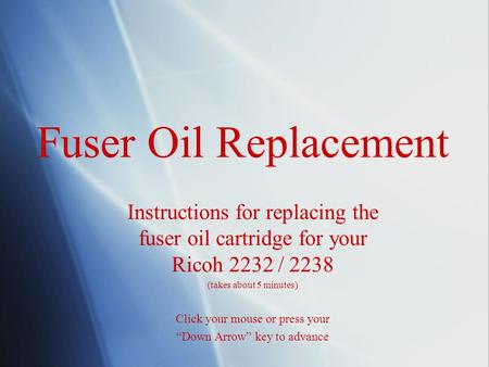 Fuser Oil Replacement Instructions for replacing the fuser oil cartridge for your Ricoh 2232 / 2238 (takes about 5 minutes) Click your mouse or press your.