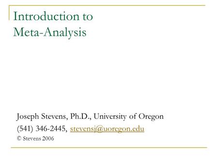 Introduction to Meta-Analysis Joseph Stevens, Ph.D., University of Oregon (541) 346-2445, © Stevens 2006.