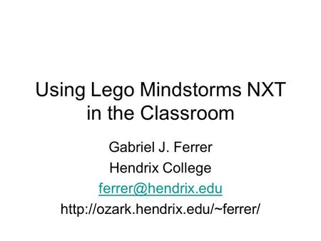 Using Lego Mindstorms NXT in the Classroom Gabriel J. Ferrer Hendrix College