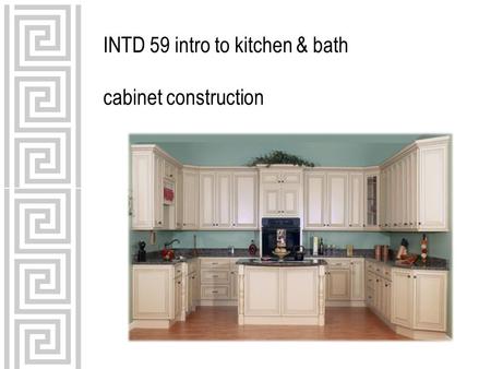 INTD 59 intro to kitchen & bath cabinet construction.