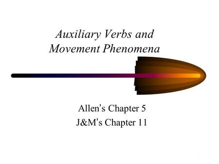 1 Auxiliary Verbs and Movement Phenomena Allen ’ s Chapter 5 J&M ’ s Chapter 11.