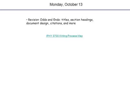 Monday, October 13 Revision Odds and Ends: titles, section headings, document design, citations, and more IPHY 3700 Writing Process Map.