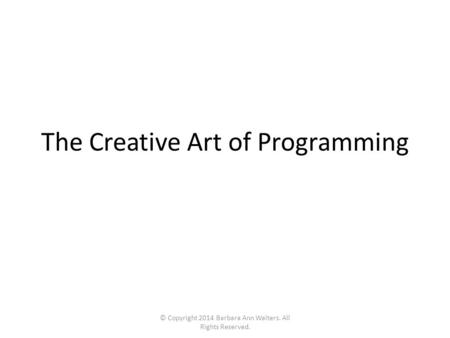 The Creative Art of Programming © Copyright 2014 Barbara Ann Walters. All Rights Reserved.