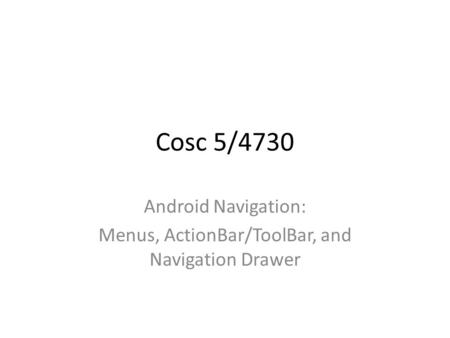 Cosc 5/4730 Android Navigation: Menus, ActionBar/ToolBar, and Navigation Drawer.