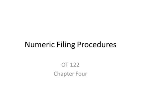 Numeric Filing Procedures OT 122 Chapter Four. Introduction Numeric filing – Arranges numbers according to numbers Either consecutively Or in groups –