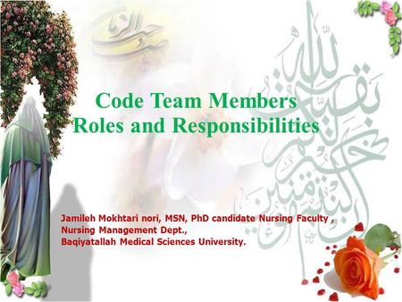 1 Code Team Members Roles and Responsibilities Jamileh Mokhtari nori, MSN, PhD candidate Nursing Faculty, Nursing Management Dept., Baqiyatallah Medical.