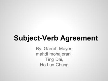 Subject-Verb Agreement By: Garrett Meyer, mahdi mohajerani, Ting Dai, Ho Lun Chung.