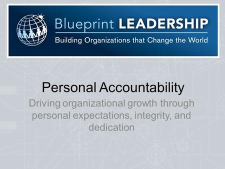 Personal Accountability Driving organizational growth through personal expectations, integrity, and dedication.