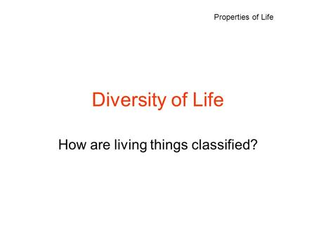 Diversity of Life How are living things classified? Properties of Life.