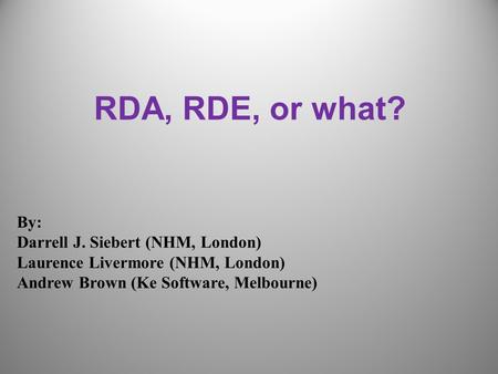 RDA, RDE, or what? By: Darrell J. Siebert (NHM, London) Laurence Livermore (NHM, London) Andrew Brown (Ke Software, Melbourne)