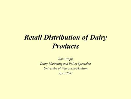 Retail Distribution of Dairy Products Bob Cropp Dairy Marketing and Policy Specialist University of Wisconsin-Madison April 2001.
