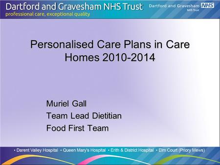 Personalised Care Plans in Care Homes 2010-2014 Muriel Gall Team Lead Dietitian Food First Team.