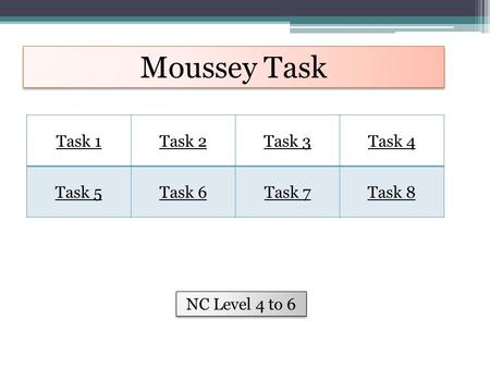 Moussey Task Task 1Task 2Task 3Task 4 Task 5Task 6Task 7Task 8 NC Level 4 to 6.