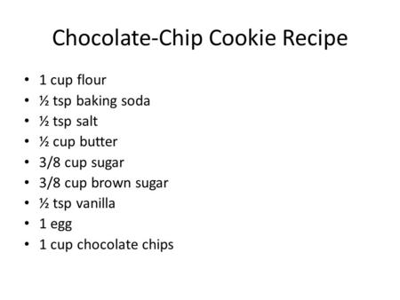 Chocolate-Chip Cookie Recipe 1 cup flour ½ tsp baking soda ½ tsp salt ½ cup butter 3/8 cup sugar 3/8 cup brown sugar ½ tsp vanilla 1 egg 1 cup chocolate.