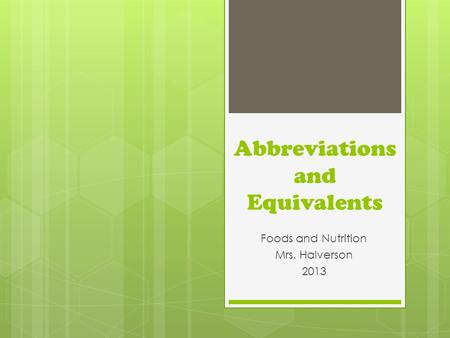 Abbreviations and Equivalents Foods and Nutrition Mrs. Halverson 2013.