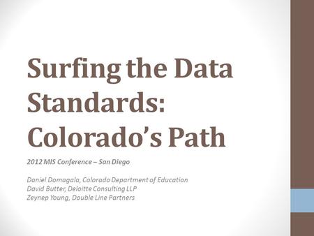 Surfing the Data Standards: Colorado’s Path 2012 MIS Conference – San Diego Daniel Domagala, Colorado Department of Education David Butter, Deloitte Consulting.