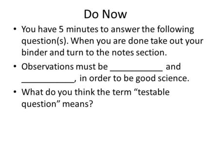 Do Now You have 5 minutes to answer the following question(s). When you are done take out your binder and turn to the notes section. Observations must.