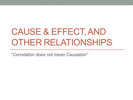 Cause & EFFECT, and other Relationships