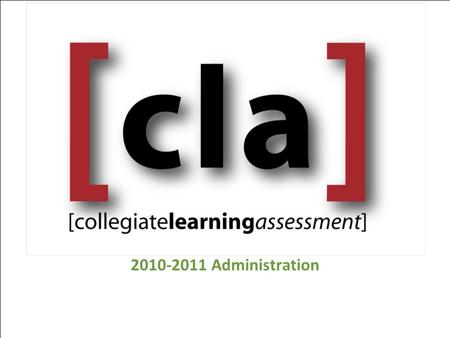 2010-2011 Administration. CLA Approach Holistic assessment of common skills  Critical Thinking  Analytic Reasoning  Written Communication  Problem.