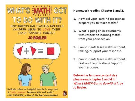 Homework reading Chapter 1 and 2. 1.How did your learning experience prepare you to teach maths? 1.What is going on in classrooms with respect to learning.