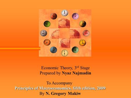 Economic Theory, 3 rd Stage Prepared by Nyaz Najmadin To Accompany Principles of Macroeconomics, fifth edition, 2009 By N. Gregory Makiw.
