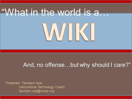 “What in the world is a… And, no offense…but why should I care?” Presenter: Tischann Nye Instructional Technology Coach