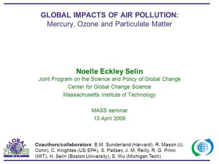 GLOBAL IMPACTS OF AIR POLLUTION: Mercury, Ozone and Particulate Matter Noelle Eckley Selin Joint Program on the Science and Policy of Global Change Center.