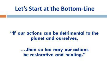 Let’s Start at the Bottom-Line “If our actions can be detrimental to the planet and ourselves, ….then so too may our actions be restorative and healing.”