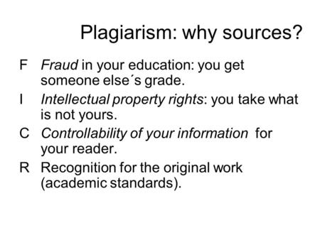Plagiarism: why sources? FFraud in your education: you get someone else´s grade. IIntellectual property rights: you take what is not yours. CControllability.