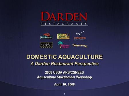 1 DOMESTIC AQUACULTURE A Darden Restaurant Perspective April 16, 2008 2008 USDA ARS/CSREES Aquaculture Stakeholder Workshop.